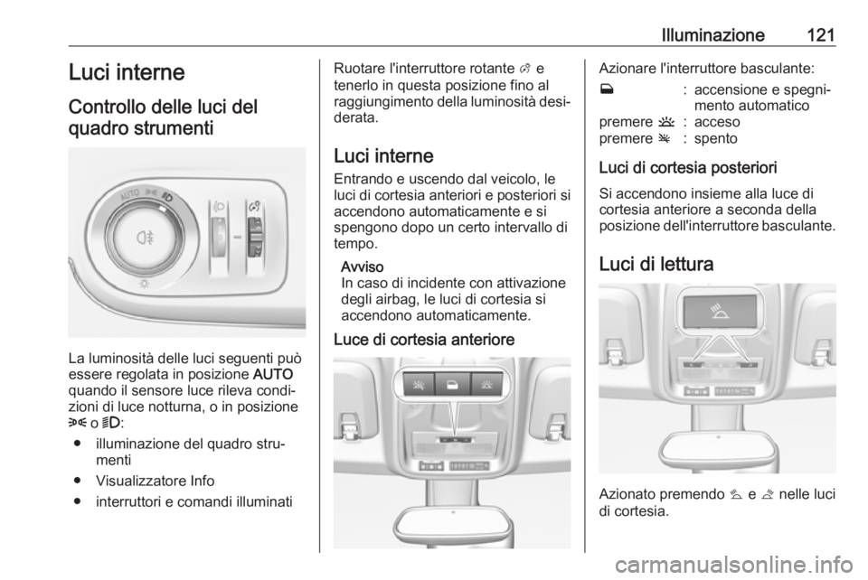 OPEL CROSSLAND X 2018 Manuale di uso e manutenzione (in Italian) Illuminazione121Luci interne
Controllo delle luci del quadro strumenti
La luminosità delle luci seguenti può
essere regolata in posizione AUTO
quando il sensore luce rileva condi‐ zioni di luce n OPEL CROSSLAND X 2018 Manuale di uso e manutenzione (in Italian) Illuminazione121Luci interne
Controllo delle luci del quadro strumenti
La luminosità delle luci seguenti può
essere regolata in posizione AUTO
quando il sensore luce rileva condi‐ zioni di luce n