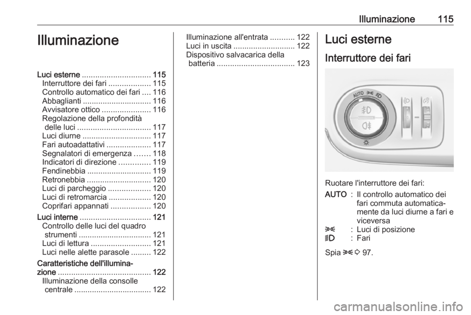 OPEL CROSSLAND X 2018.5  Manuale di uso e manutenzione (in Italian) Illuminazione115IlluminazioneLuci esterne............................... 115
Interruttore dei fari ...................115
Controllo automatico dei fari ....116
Abbaglianti ............................