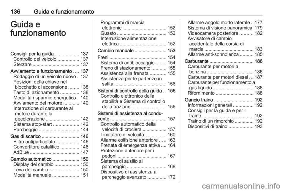 OPEL CROSSLAND X 2018.5  Manuale di uso e manutenzione (in Italian) 136Guida e funzionamentoGuida e
funzionamentoConsigli per la guida ..................137
Controllo del veicolo ................137
Sterzare ................................... 137
Avviamento e funzion