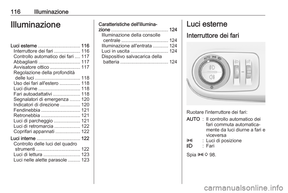 OPEL CROSSLAND X 2019  Manuale di uso e manutenzione (in Italian) 116IlluminazioneIlluminazioneLuci esterne............................... 116
Interruttore dei fari ...................116
Controllo automatico dei fari ....117
Abbaglianti ............................