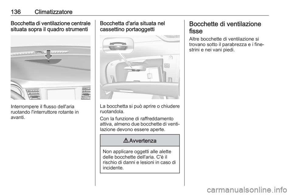 OPEL CROSSLAND X 2019  Manuale di uso e manutenzione (in Italian) 136ClimatizzatoreBocchetta di ventilazione centrale
situata sopra il quadro strumenti
Interrompere il flusso dell'aria
ruotando l'interruttore rotante in
avanti.
Bocchetta d'aria situata n
