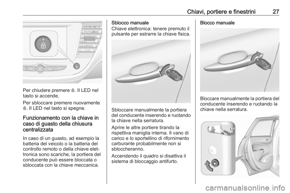 OPEL CROSSLAND X 2019  Manuale di uso e manutenzione (in Italian) Chiavi, portiere e finestrini27
Per chiudere premere Q. Il LED nel
tasto si accende.
Per sbloccare premere nuovamente
Q . Il LED nel tasto si spegne.
Funzionamento con la chiave in
caso di guasto dell