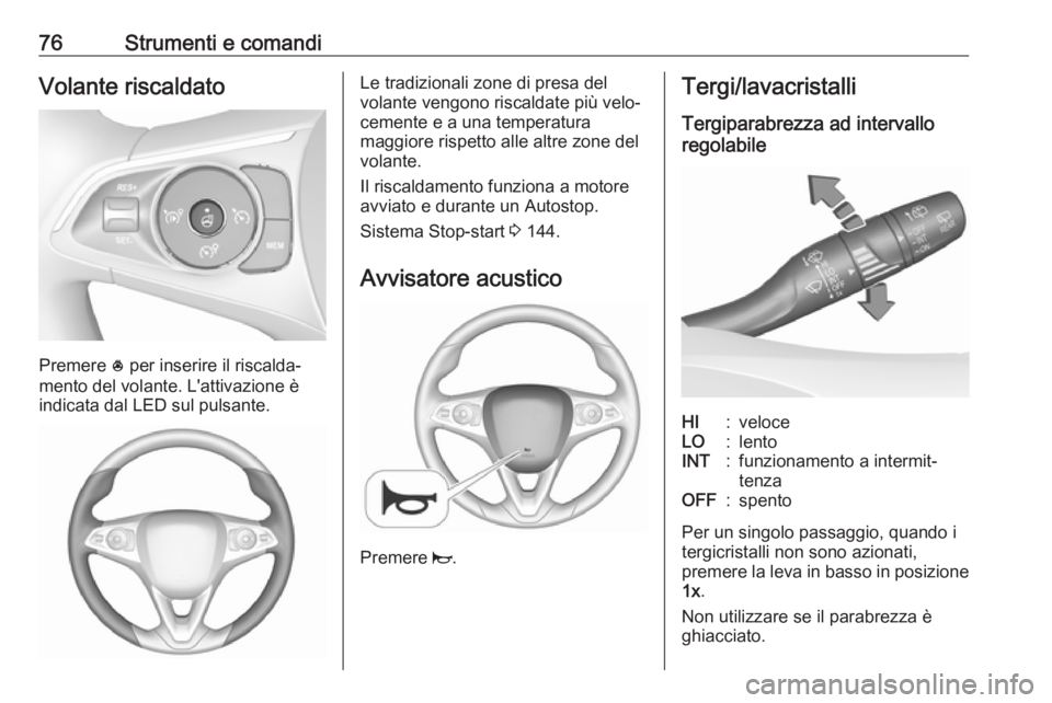 OPEL CROSSLAND X 2019  Manuale di uso e manutenzione (in Italian) 76Strumenti e comandiVolante riscaldato
Premere * per inserire il riscalda‐
mento del volante. L'attivazione è
indicata dal LED sul pulsante.
Le tradizionali zone di presa del
volante vengono r