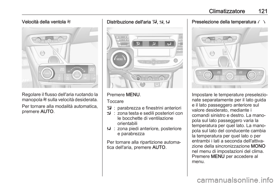 OPEL CROSSLAND X 2019.75  Manuale di uso e manutenzione (in Italian) Climatizzatore121Velocità della ventola Z
Regolare il flusso dell'aria ruotando la
manopola  Z sulla velocità desiderata.
Per tornare alla modalità automatica,
premere  AUTO.
Distribuzione dell