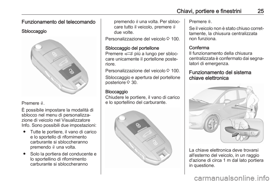 OPEL CROSSLAND X 2019.75 Manuale di uso e manutenzione (in Italian) Chiavi, portiere e finestrini25Funzionamento del telecomando
Sbloccaggio
Premere O.
È possibile impostare la modalità di
sblocco nel menu di personalizza‐
zione di veicolo nel Visualizzatore
Info OPEL CROSSLAND X 2019.75 Manuale di uso e manutenzione (in Italian) Chiavi, portiere e finestrini25Funzionamento del telecomando
Sbloccaggio
Premere O.
È possibile impostare la modalità di
sblocco nel menu di personalizza‐
zione di veicolo nel Visualizzatore
Info