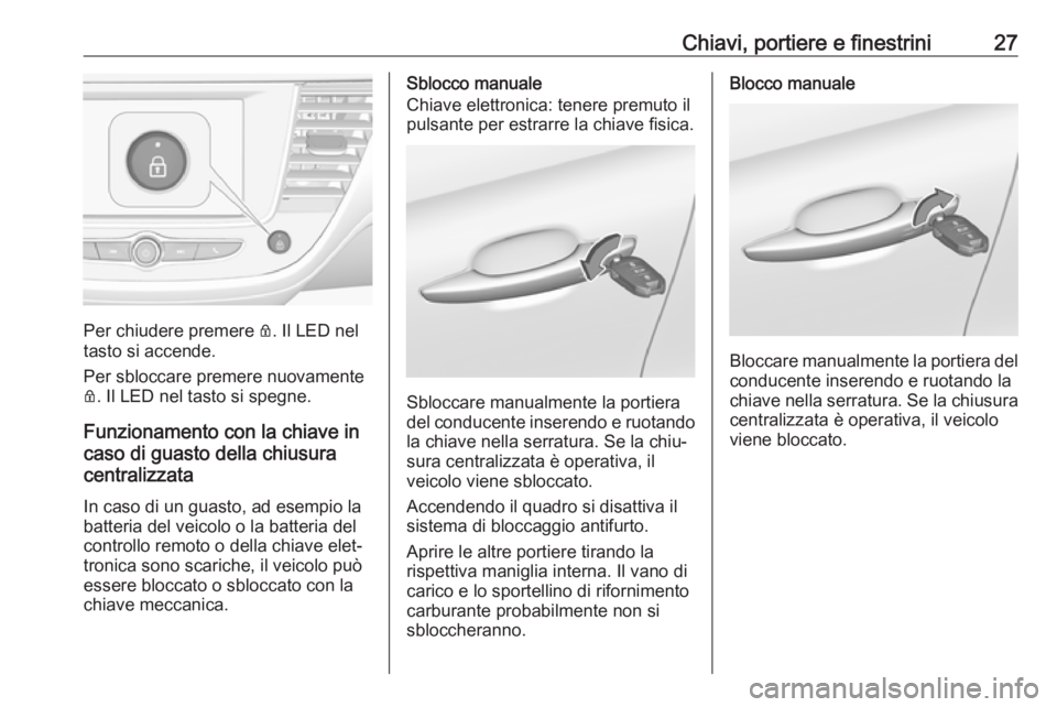 OPEL CROSSLAND X 2019.75 Manuale di uso e manutenzione (in Italian) Chiavi, portiere e finestrini27
Per chiudere premere Q. Il LED nel
tasto si accende.
Per sbloccare premere nuovamente
Q . Il LED nel tasto si spegne.
Funzionamento con la chiave in
caso di guasto dell OPEL CROSSLAND X 2019.75 Manuale di uso e manutenzione (in Italian) Chiavi, portiere e finestrini27
Per chiudere premere Q. Il LED nel
tasto si accende.
Per sbloccare premere nuovamente
Q . Il LED nel tasto si spegne.
Funzionamento con la chiave in
caso di guasto dell