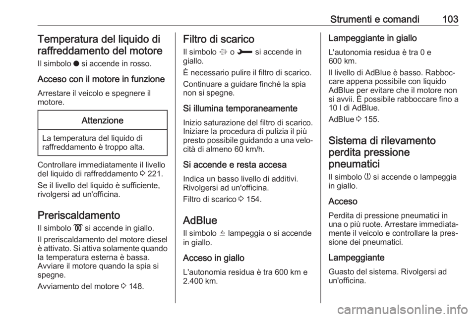OPEL GRANDLAND X 2018.75  Manuale di uso e manutenzione (in Italian) Strumenti e comandi103Temperatura del liquido diraffreddamento del motore
Il simbolo  o si accende in rosso.
Acceso con il motore in funzione Arrestare il veicolo e spegnere il
motore.Attenzione
La te