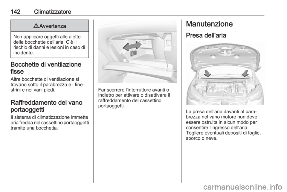 OPEL GRANDLAND X 2018.75  Manuale di uso e manutenzione (in Italian) 142Climatizzatore9Avvertenza
Non applicare oggetti alle alette
delle bocchette dell'aria. C'è il
rischio di danni e lesioni in caso di incidente.
Bocchette di ventilazione
fisse
Altre bocchet