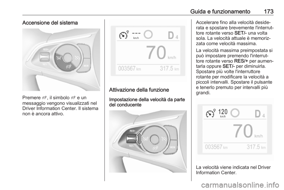OPEL GRANDLAND X 2018.75  Manuale di uso e manutenzione (in Italian) Guida e funzionamento173Accensione del sistema
Premere ß, il simbolo  ß e un
messaggio vengono visualizzati nel
Driver Information Center. Il sistema
non è ancora attivo.
Attivazione della funzione