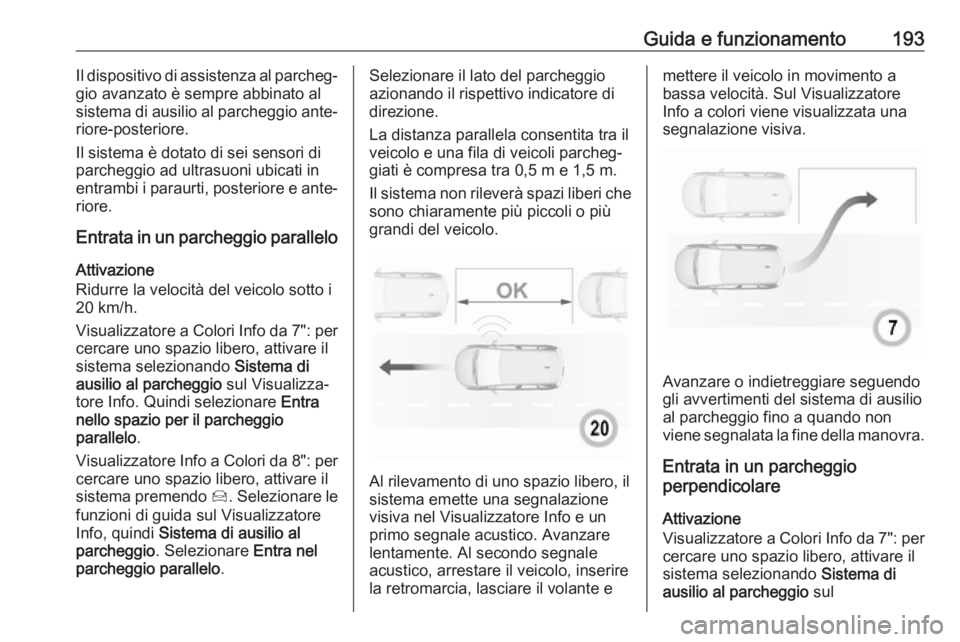 OPEL GRANDLAND X 2018.75  Manuale di uso e manutenzione (in Italian) Guida e funzionamento193Il dispositivo di assistenza al parcheg‐
gio avanzato è sempre abbinato al
sistema di ausilio al parcheggio ante‐
riore-posteriore.
Il sistema è dotato di sei sensori di

