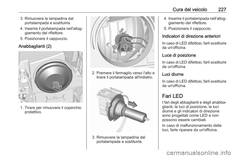 OPEL GRANDLAND X 2018.75  Manuale di uso e manutenzione (in Italian) Cura del veicolo2273. Rimuovere la lampadina dalportalampada e sostituirla.
4. Inserire il portalampada nell'allog‐
giamento del riflettore.
5. Posizionare il cappuccio.
Anabbaglianti (2)
1. Tir