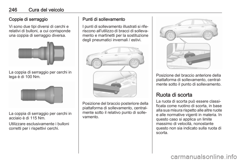 OPEL GRANDLAND X 2018.75  Manuale di uso e manutenzione (in Italian) 246Cura del veicoloCoppie di serraggioVi sono due tipi diversi di cerchi e
relativi di bulloni, a cui corrisponde
una coppia di serraggio diversa.
La coppia di serraggio per cerchi in
lega è di 100 N
