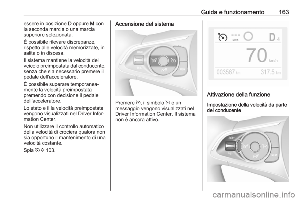 OPEL GRANDLAND X 2019.75  Manuale di uso e manutenzione (in Italian) Guida e funzionamento163essere in posizione D oppure  M con
la seconda marcia o una marcia
superiore selezionata.
È possibile rilevare discrepanze,
rispetto alle velocità memorizzate, in
salita o in