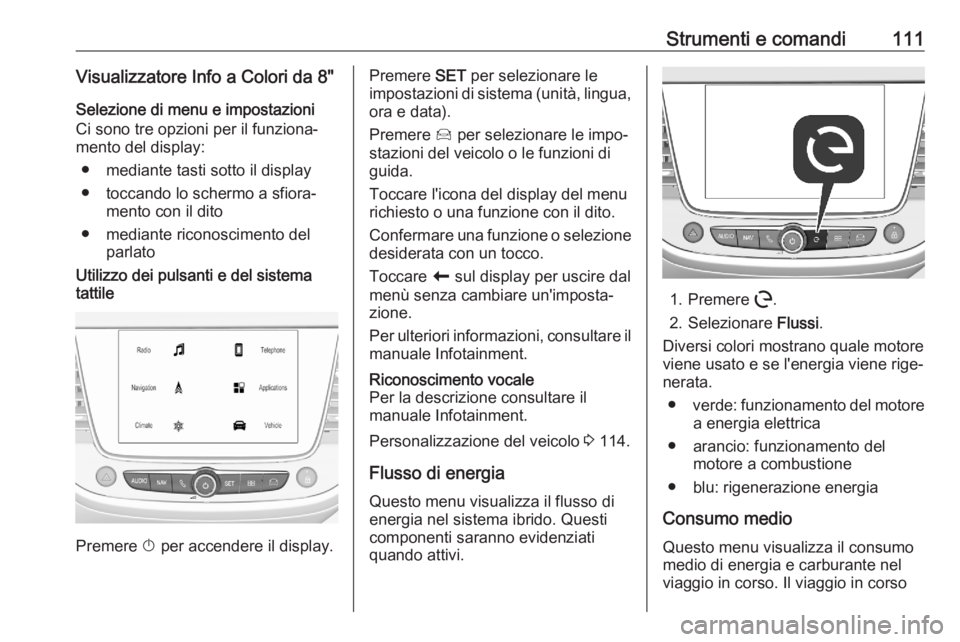 OPEL GRANDLAND X 2020  Manuale di uso e manutenzione (in Italian) Strumenti e comandi111Visualizzatore Info a Colori da 8"Selezione di menu e impostazioni
Ci sono tre opzioni per il funziona‐
mento del display:
● mediante tasti sotto il display
● toccando 