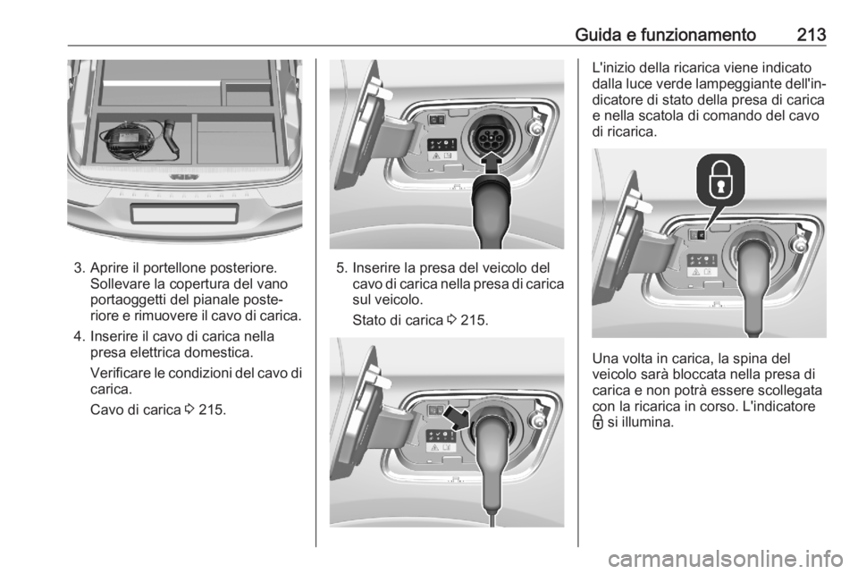 OPEL GRANDLAND X 2020  Manuale di uso e manutenzione (in Italian) Guida e funzionamento213
3. Aprire il portellone posteriore.Sollevare la copertura del vano
portaoggetti del pianale poste‐
riore e rimuovere il cavo di carica.
4. Inserire il cavo di carica nella p