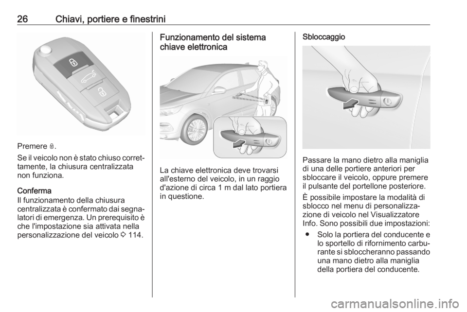 OPEL GRANDLAND X 2020  Manuale di uso e manutenzione (in Italian) 26Chiavi, portiere e finestrini
Premere N.
Se il veicolo non è stato chiuso corret‐ tamente, la chiusura centralizzata
non funziona.
Conferma
Il funzionamento della chiusura
centralizzata è confer