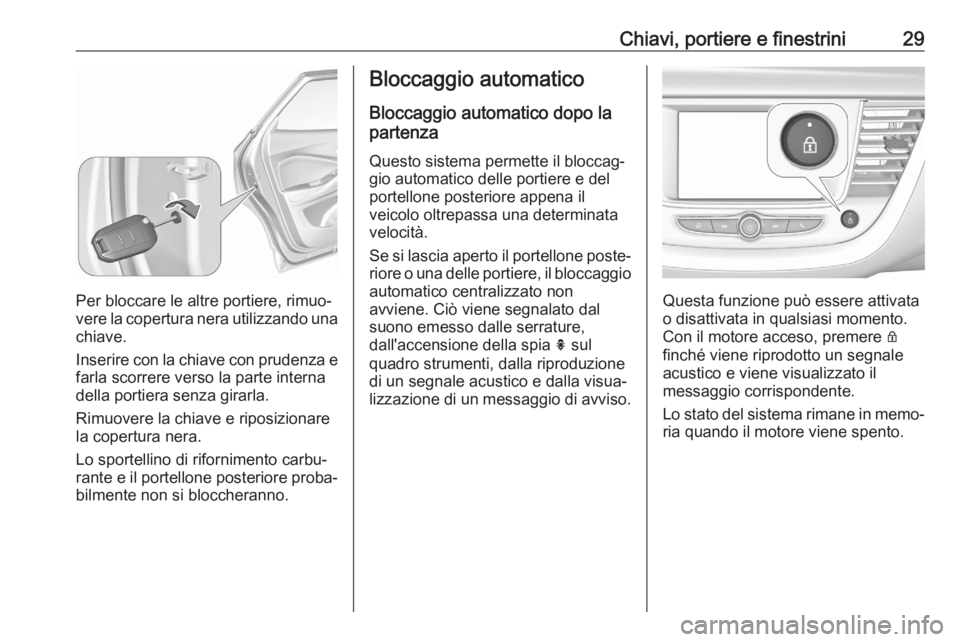 OPEL GRANDLAND X 2020  Manuale di uso e manutenzione (in Italian) Chiavi, portiere e finestrini29
Per bloccare le altre portiere, rimuo‐
vere la copertura nera utilizzando una chiave.
Inserire con la chiave con prudenza e
farla scorrere verso la parte interna
dell