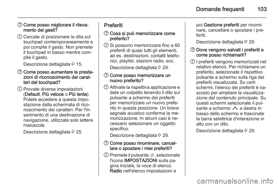 OPEL INSIGNIA 2015  Manuale del sistema Infotainment (in Italian) Domande frequenti103
?Come posso migliorare il rileva‐
mento dei gesti?
! Cercate di posizionare le dita sul
touchpad contemporaneamente e
poi compite il gesto. Non premete
il touchpad in basso ment
