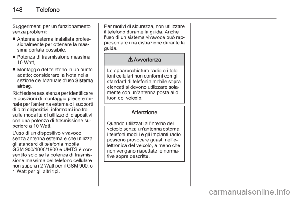OPEL INSIGNIA 2015 Manuale del sistema Infotainment (in Italian) 148Telefono
Suggerimenti per un funzionamento
senza problemi:
■ Antenna esterna installata profes‐ sionalmente per ottenere la mas‐
sima portata possibile,
■ Potenza di trasmissione massima 10 OPEL INSIGNIA 2015 Manuale del sistema Infotainment (in Italian) 148Telefono
Suggerimenti per un funzionamento
senza problemi:
■ Antenna esterna installata profes‐ sionalmente per ottenere la mas‐
sima portata possibile,
■ Potenza di trasmissione massima 10