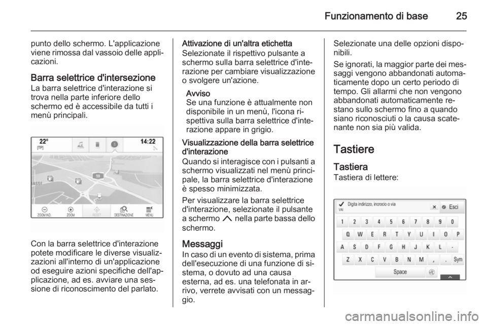 OPEL INSIGNIA 2015 Manuale del sistema Infotainment (in Italian) Funzionamento di base25
punto dello schermo. L'applicazione
viene rimossa dal vassoio delle appli‐
cazioni.
Barra selettrice d'intersezione
La barra selettrice d'interazione si
trova nel OPEL INSIGNIA 2015 Manuale del sistema Infotainment (in Italian) Funzionamento di base25
punto dello schermo. L'applicazione
viene rimossa dal vassoio delle appli‐
cazioni.
Barra selettrice d'intersezione
La barra selettrice d'interazione si
trova nel