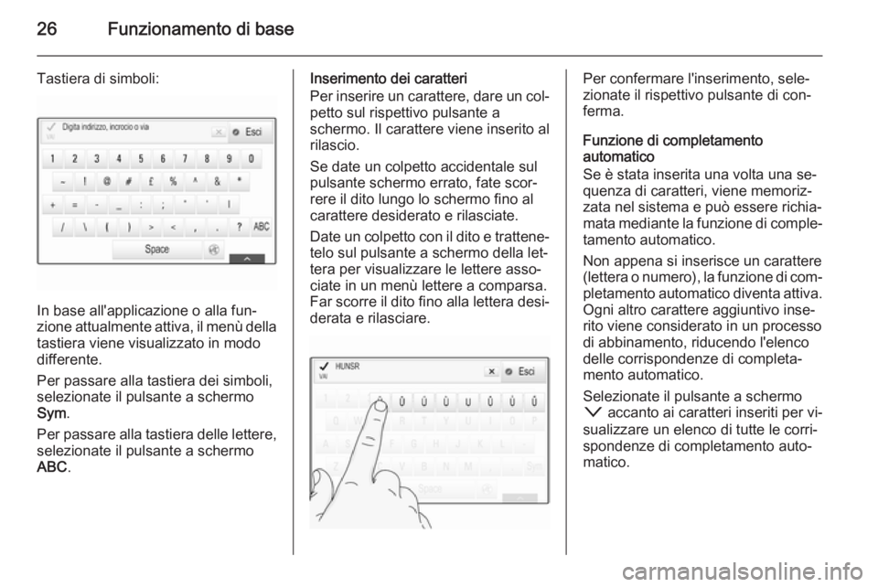 OPEL INSIGNIA 2015 Manuale del sistema Infotainment (in Italian) 26Funzionamento di base
Tastiera di simboli:
In base all'applicazione o alla fun‐
zione attualmente attiva, il menù della
tastiera viene visualizzato in modo
differente.
Per passare alla tastie OPEL INSIGNIA 2015 Manuale del sistema Infotainment (in Italian) 26Funzionamento di base
Tastiera di simboli:
In base all'applicazione o alla fun‐
zione attualmente attiva, il menù della
tastiera viene visualizzato in modo
differente.
Per passare alla tastie