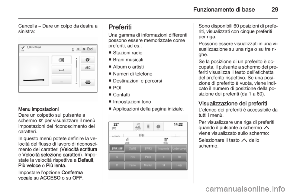 OPEL INSIGNIA 2015 Manuale del sistema Infotainment (in Italian) Funzionamento di base29
Cancella ― Dare un colpo da destra a
sinistra:
Menu impostazioni
Dare un colpetto sul pulsante a
schermo t per visualizzare il menù
impostazioni del riconoscimento dei
cara OPEL INSIGNIA 2015 Manuale del sistema Infotainment (in Italian) Funzionamento di base29
Cancella ― Dare un colpo da destra a
sinistra:
Menu impostazioni
Dare un colpetto sul pulsante a
schermo t per visualizzare il menù
impostazioni del riconoscimento dei
cara
