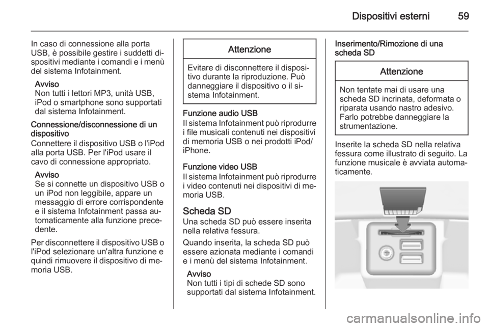 OPEL INSIGNIA 2015 Manuale del sistema Infotainment (in Italian) Dispositivi esterni59
In caso di connessione alla porta
USB, è possibile gestire i suddetti di‐
spositivi mediante i comandi e i menù
del sistema Infotainment.
Avviso
Non tutti i lettori MP3, unit OPEL INSIGNIA 2015 Manuale del sistema Infotainment (in Italian) Dispositivi esterni59
In caso di connessione alla porta
USB, è possibile gestire i suddetti di‐
spositivi mediante i comandi e i menù
del sistema Infotainment.
Avviso
Non tutti i lettori MP3, unit
