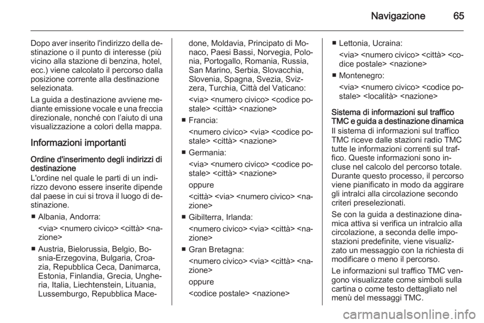 OPEL INSIGNIA 2015  Manuale del sistema Infotainment (in Italian) Navigazione65
Dopo aver inserito l'indirizzo della de‐stinazione o il punto di interesse (più
vicino alla stazione di benzina, hotel,
ecc.) viene calcolato il percorso dalla
posizione corrente 