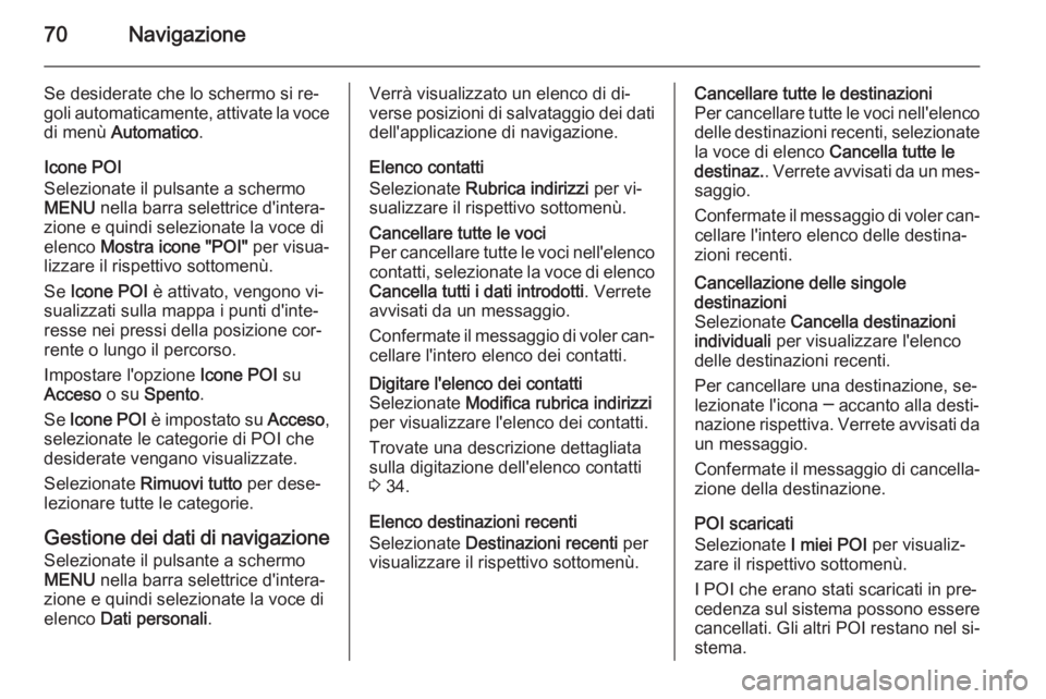 OPEL INSIGNIA 2015  Manuale del sistema Infotainment (in Italian) 70Navigazione
Se desiderate che lo schermo si re‐
goli automaticamente, attivate la voce di menù  Automatico .
Icone POI
Selezionate il pulsante a schermo MENU  nella barra selettrice d'intera