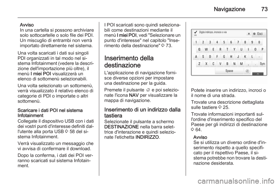 OPEL INSIGNIA 2015 Manuale del sistema Infotainment (in Italian) Navigazione73
Avviso
In una cartella si possono archiviare
solo sottocartelle o solo file dei PDI.
Un miscuglio di entrambi non verrà
importato direttamente nel sistema.
Una volta scaricati i dati su OPEL INSIGNIA 2015 Manuale del sistema Infotainment (in Italian) Navigazione73
Avviso
In una cartella si possono archiviare
solo sottocartelle o solo file dei PDI.
Un miscuglio di entrambi non verrà
importato direttamente nel sistema.
Una volta scaricati i dati su