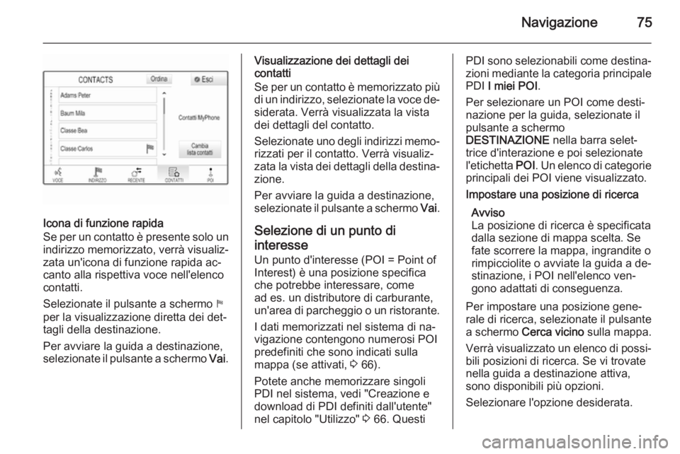 OPEL INSIGNIA 2015 Manuale del sistema Infotainment (in Italian) Navigazione75
Icona di funzione rapida
Se per un contatto è presente solo un
indirizzo memorizzato, verrà visualiz‐
zata un'icona di funzione rapida ac‐
canto alla rispettiva voce nell'e OPEL INSIGNIA 2015 Manuale del sistema Infotainment (in Italian) Navigazione75
Icona di funzione rapida
Se per un contatto è presente solo un
indirizzo memorizzato, verrà visualiz‐
zata un'icona di funzione rapida ac‐
canto alla rispettiva voce nell'e