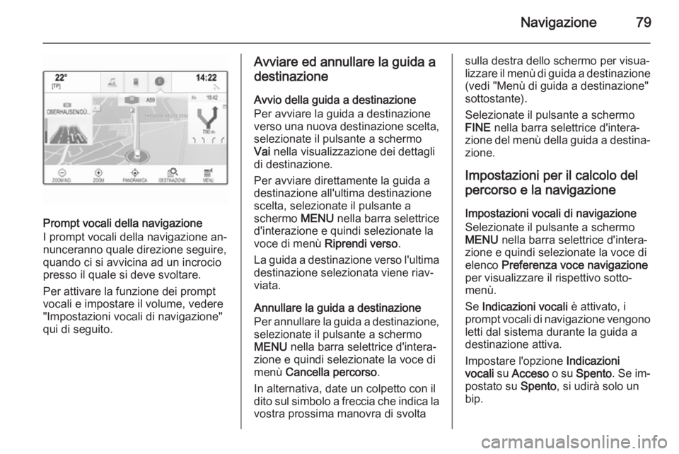 OPEL INSIGNIA 2015 Manuale del sistema Infotainment (in Italian) Navigazione79
Prompt vocali della navigazione
I prompt vocali della navigazione an‐ nunceranno quale direzione seguire,
quando ci si avvicina ad un incrocio
presso il quale si deve svoltare.
Per att OPEL INSIGNIA 2015 Manuale del sistema Infotainment (in Italian) Navigazione79
Prompt vocali della navigazione
I prompt vocali della navigazione an‐ nunceranno quale direzione seguire,
quando ci si avvicina ad un incrocio
presso il quale si deve svoltare.
Per att
