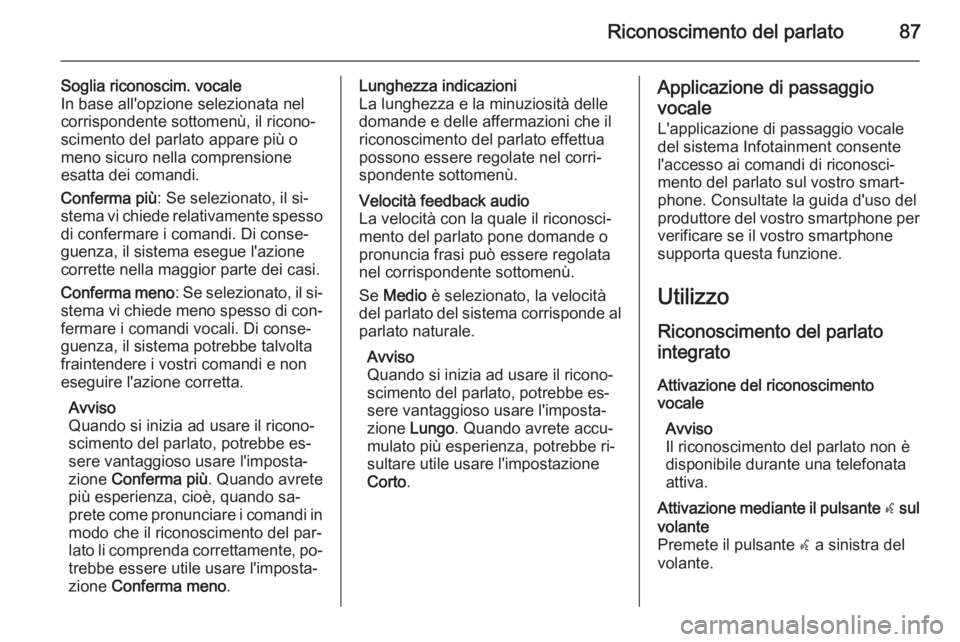 OPEL INSIGNIA 2015  Manuale del sistema Infotainment (in Italian) Riconoscimento del parlato87
Soglia riconoscim. vocale
In base all'opzione selezionata nel
corrispondente sottomenù, il ricono‐
scimento del parlato appare più o
meno sicuro nella comprensione