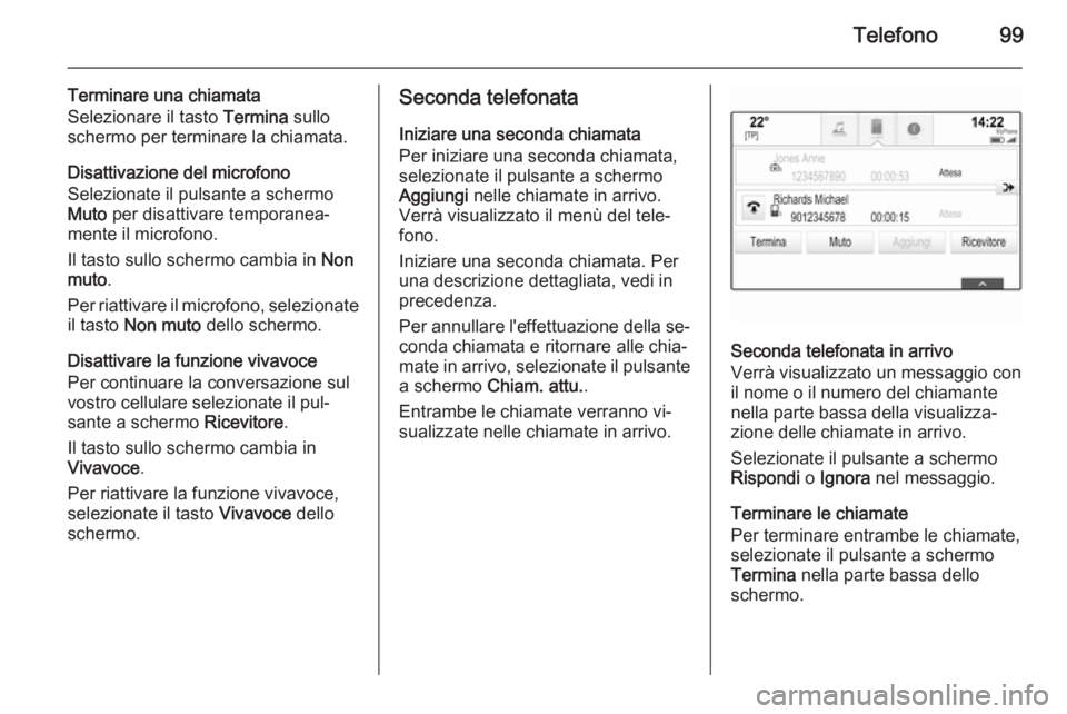 OPEL INSIGNIA 2015  Manuale del sistema Infotainment (in Italian) Telefono99
Terminare una chiamata
Selezionare il tasto  Termina sullo
schermo per terminare la chiamata.
Disattivazione del microfono
Selezionate il pulsante a schermo
Muto  per disattivare temporanea