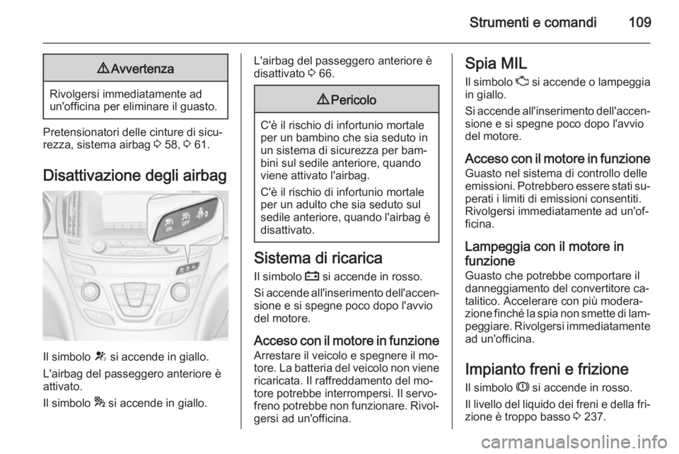 OPEL INSIGNIA 2015  Manuale di uso e manutenzione (in Italian) Strumenti e comandi1099Avvertenza
Rivolgersi immediatamente ad
un'officina per eliminare il guasto.
Pretensionatori delle cinture di sicu‐
rezza, sistema airbag  3 58,  3 61.
Disattivazione degl