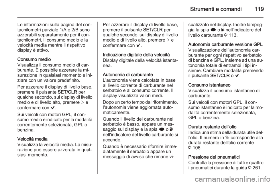 OPEL INSIGNIA 2015  Manuale di uso e manutenzione (in Italian) Strumenti e comandi119
Le informazioni sulla pagina del con‐
tachilometri parziale 1/A e 2/B sono azzerabili separatamente per il con‐
tachilometri, il consumo medio e la velocità media mentre il