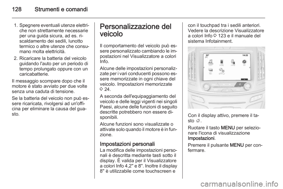 OPEL INSIGNIA 2015  Manuale di uso e manutenzione (in Italian) 128Strumenti e comandi
1.Spegnere eventuali utenze elettri‐
che non strettamente necessarie
per una guida sicura, ad es. ri‐
scaldamento dei sedili, lunotto
termico o altre utenze che consu‐
man