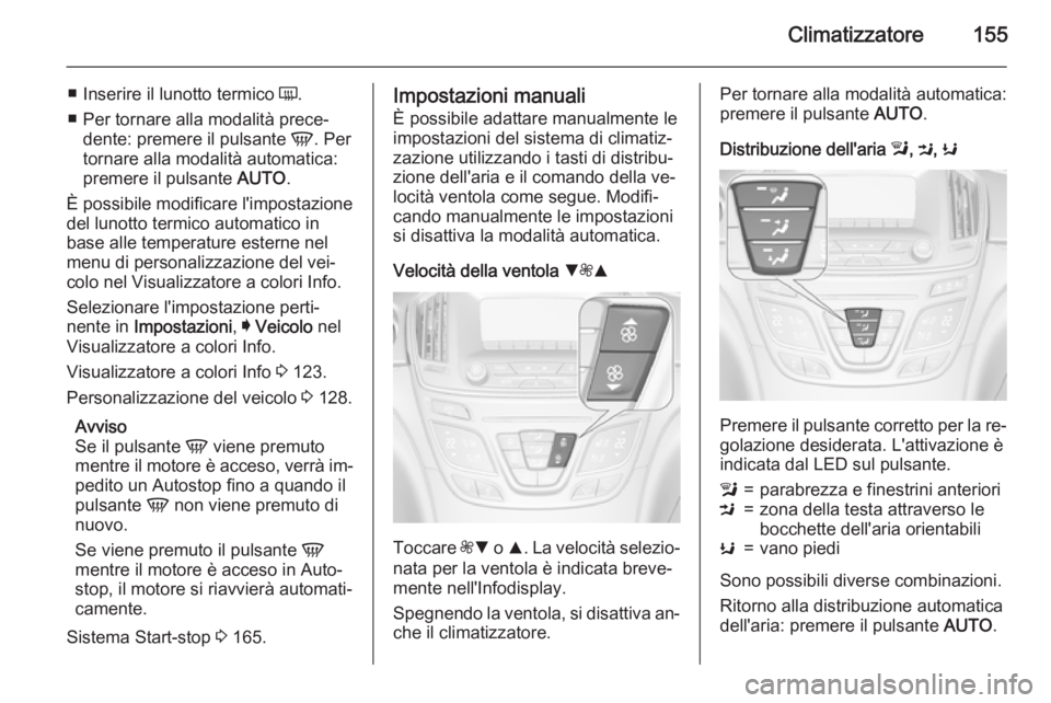 OPEL INSIGNIA 2015  Manuale di uso e manutenzione (in Italian) Climatizzatore155
■Inserire il lunotto termico  Ü.
■ Per tornare alla modalità prece‐ dente: premere il pulsante  V. Per
tornare alla modalità automatica:
premere il pulsante  AUTO.
È possib