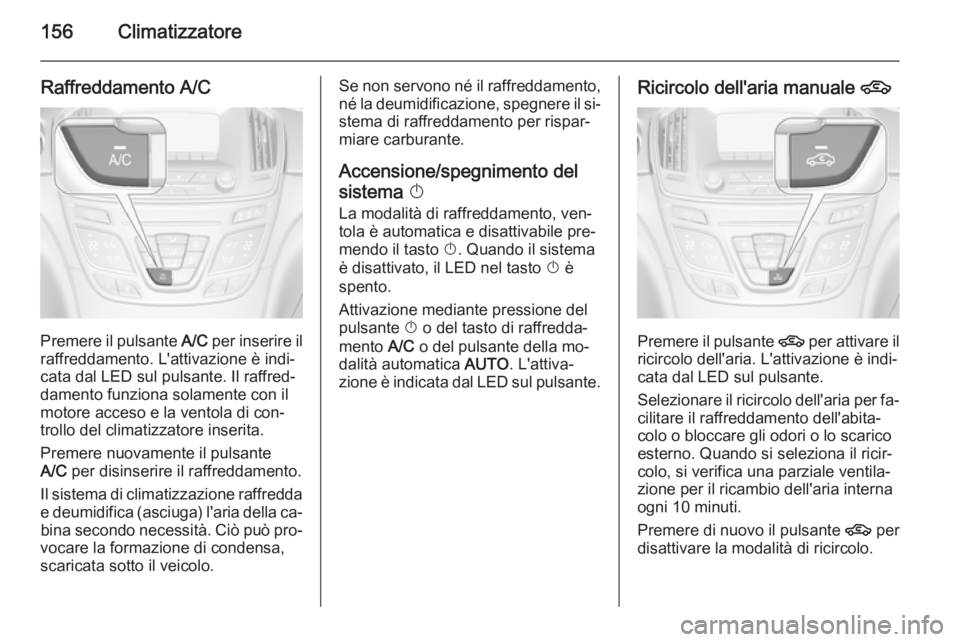 OPEL INSIGNIA 2015  Manuale di uso e manutenzione (in Italian) 156Climatizzatore
Raffreddamento A/C
Premere il pulsante A/C per inserire il
raffreddamento. L'attivazione è indi‐ cata dal LED sul pulsante. Il raffred‐
damento funziona solamente con il
mot