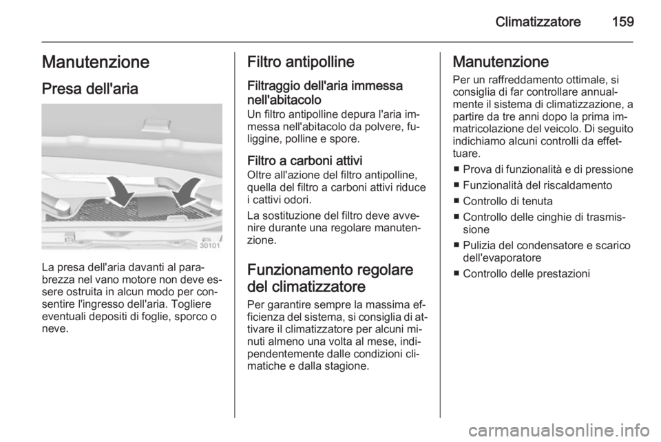 OPEL INSIGNIA 2015 Manuale di uso e manutenzione (in Italian) Climatizzatore159Manutenzione
Presa dell'aria
La presa dell'aria davanti al para‐
brezza nel vano motore non deve es‐ sere ostruita in alcun modo per con‐
sentire l'ingresso dell' OPEL INSIGNIA 2015 Manuale di uso e manutenzione (in Italian) Climatizzatore159Manutenzione
Presa dell'aria
La presa dell'aria davanti al para‐
brezza nel vano motore non deve es‐ sere ostruita in alcun modo per con‐
sentire l'ingresso dell'