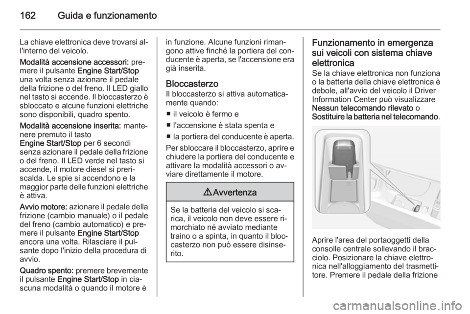 OPEL INSIGNIA 2015 Manuale di uso e manutenzione (in Italian) 162Guida e funzionamento
La chiave elettronica deve trovarsi al‐
l'interno del veicolo.
Modalità accensione accessori: pre‐
mere il pulsante Engine Start/Stop
una volta senza azionare il pe OPEL INSIGNIA 2015 Manuale di uso e manutenzione (in Italian) 162Guida e funzionamento
La chiave elettronica deve trovarsi al‐
l'interno del veicolo.
Modalità accensione accessori: pre‐
mere il pulsante Engine Start/Stop
una volta senza azionare il pe
