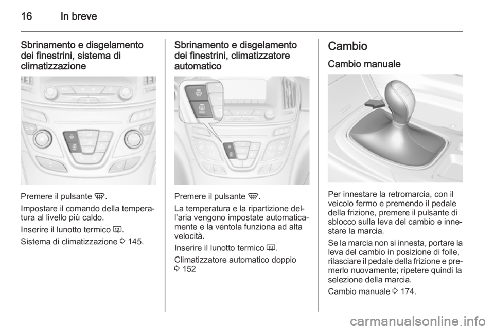 OPEL INSIGNIA 2015  Manuale di uso e manutenzione (in Italian) 16In breve
Sbrinamento e disgelamento
dei finestrini, sistema di
climatizzazione
Premere il pulsante  V.
Impostare il comando della tempera‐
tura al livello più caldo.
Inserire il lunotto termico  