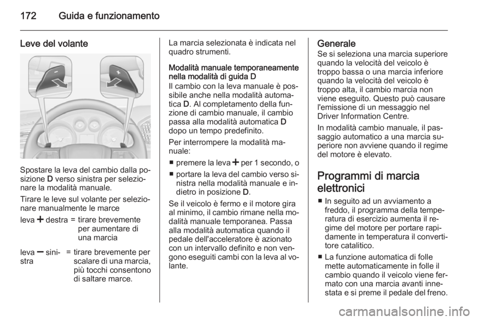 OPEL INSIGNIA 2015  Manuale di uso e manutenzione (in Italian) 172Guida e funzionamento
Leve del volante
Spostare la leva del cambio dalla po‐sizione  D verso sinistra per selezio‐
nare la modalità manuale.
Tirare le leve sul volante per selezio‐
nare manu