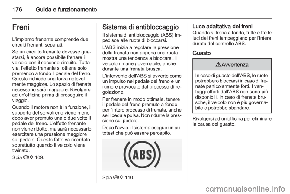 OPEL INSIGNIA 2015  Manuale di uso e manutenzione (in Italian) 176Guida e funzionamentoFreniL'impianto frenante comprende due
circuiti frenanti separati.
Se un circuito frenante dovesse gua‐
starsi, è ancora possibile frenare il
veicolo con il secondo circ