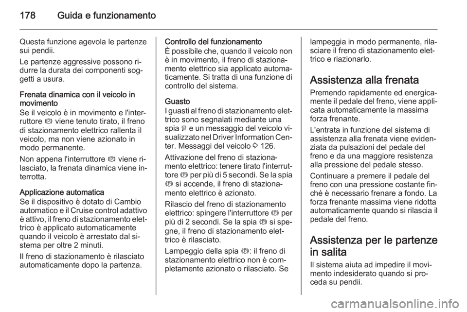 OPEL INSIGNIA 2015  Manuale di uso e manutenzione (in Italian) 178Guida e funzionamento
Questa funzione agevola le partenze
sui pendii.
Le partenze aggressive possono ri‐
durre la durata dei componenti sog‐
getti a usura.
Frenata dinamica con il veicolo in
mo
