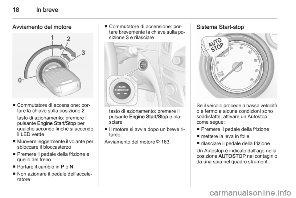 OPEL INSIGNIA 2015 Manuale di uso e manutenzione (in Italian) 18In breve
Avviamento del motore
■ Commutatore di accensione: por‐tare la chiave sulla posizione 2
tasto di azionamento: premere il
pulsante Engine Start/Stop per
qualche secondo finché si acc OPEL INSIGNIA 2015 Manuale di uso e manutenzione (in Italian) 18In breve
Avviamento del motore
■ Commutatore di accensione: por‐tare la chiave sulla posizione 2
tasto di azionamento: premere il
pulsante Engine Start/Stop per
qualche secondo finché si acc