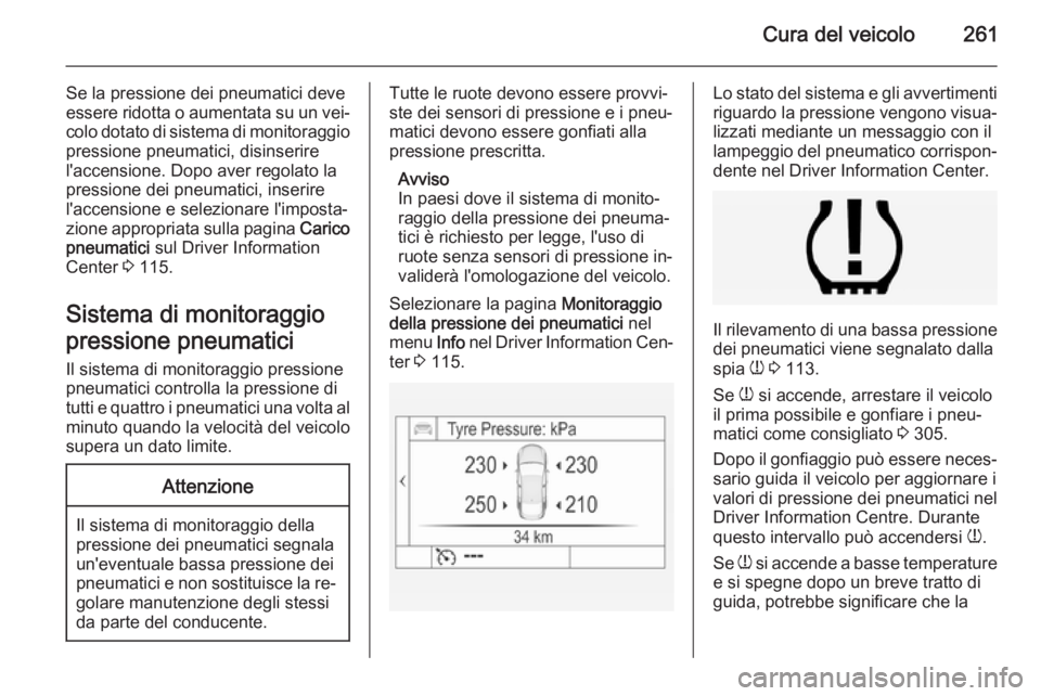 OPEL INSIGNIA 2015  Manuale di uso e manutenzione (in Italian) Cura del veicolo261
Se la pressione dei pneumatici deve
essere ridotta o aumentata su un vei‐
colo dotato di sistema di monitoraggio pressione pneumatici, disinserire
l'accensione. Dopo aver reg