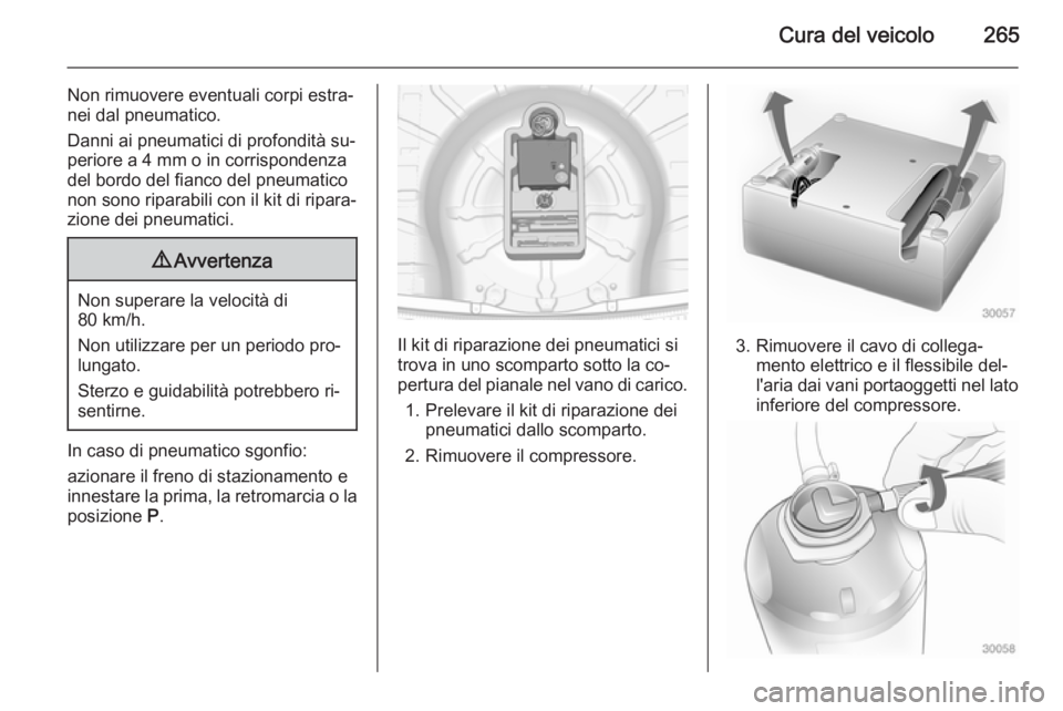OPEL INSIGNIA 2015  Manuale di uso e manutenzione (in Italian) Cura del veicolo265
Non rimuovere eventuali corpi estra‐
nei dal pneumatico.
Danni ai pneumatici di profondità su‐ periore a 4 mm o in corrispondenza
del bordo del fianco del pneumatico
non sono 