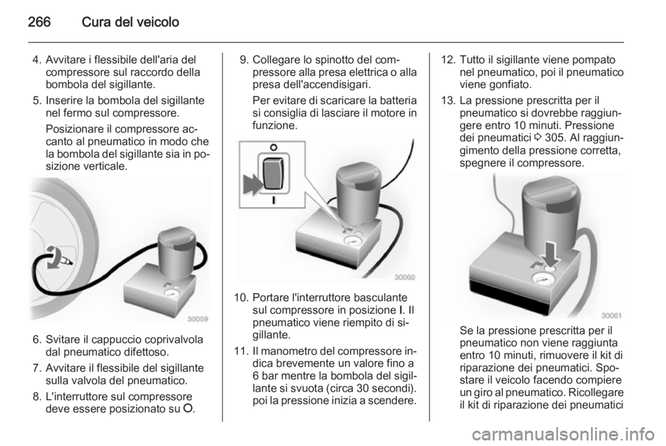 OPEL INSIGNIA 2015  Manuale di uso e manutenzione (in Italian) 266Cura del veicolo
4. Avvitare i flessibile dell'aria delcompressore sul raccordo della
bombola del sigillante.
5. Inserire la bombola del sigillante nel fermo sul compressore.
Posizionare il com