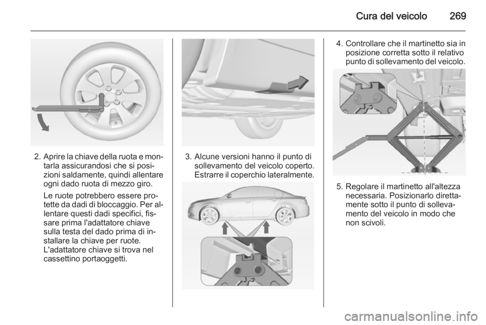 OPEL INSIGNIA 2015  Manuale di uso e manutenzione (in Italian) Cura del veicolo269
2.Aprire la chiave della ruota e mon‐
tarla assicurandosi che si posi‐
zioni saldamente, quindi allentare
ogni dado ruota di mezzo giro.
Le ruote potrebbero essere pro‐
tette